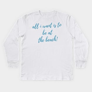 All I Want Is To Be At The Beach. Fun Summer, Beach, Sand, Surf Design. Kids Long Sleeve T-Shirt